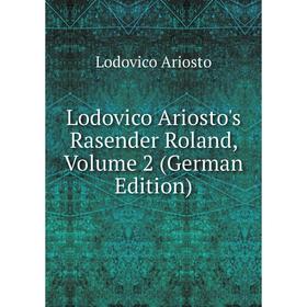 

Книга Lodovico Ariosto's Rasender Roland, Volume 2