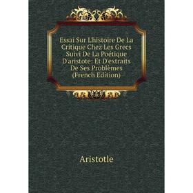 

Книга Essai Sur L'histoire De La Critique Chez Les Grecs Suivi De La Poétique D'aristote: Et D'extraits De Ses Problèmes (French Edition)