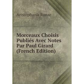 

Книга Morceaux Choisis Publiés Avec Notes Par Paul Girard