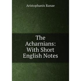 

Книга The Acharnians: With Short English Notes