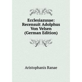 

Книга Ecclesiazusae: Recensuit Adolphus Von Velsen (German Edition)