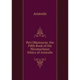 

Книга Peri Dikaiosyns. the Fifth Book of the Nicomachean Ethics of Aristotle