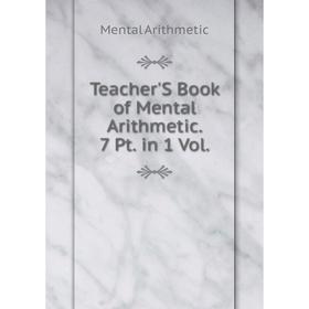 

Книга Teacher'S Book of Mental Arithmetic. 7 Pt. in 1 Vol.