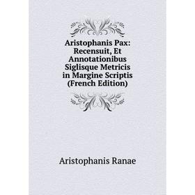 

Книга Aristophanis Pax: Recensuit, Et Annotationibus Siglisque Metricis in Margine Scriptis (French Edition)