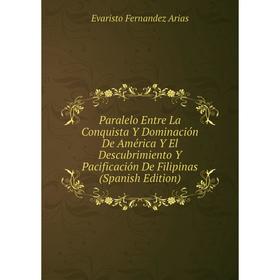 

Книга Paralelo Entre La Conquista Y Dominación De América Y El Descubrimiento Y Pacificación De Filipinas