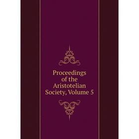 

Книга Proceedings of the Aristotelian Society, Volume 5