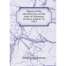 

Книга Digest of the election laws of the state of Arkansas in force August 12, 1911