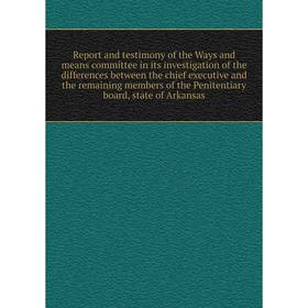 

Книга Report and testimony of the Ways and means committee in its investigation of the differences between the chief executive and the