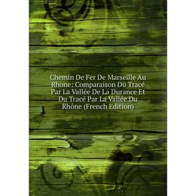 

Книга Chemin De Fer De Marseille Au Rhone: Comparaison Du Tracé Par La Vallée De La Durance Et Du Tracé Par La Vallée Du Rhône (French Edition)