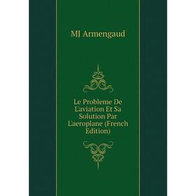 

Книга Le Probleme De L'aviation Et Sa Solution Par L'aeroplane