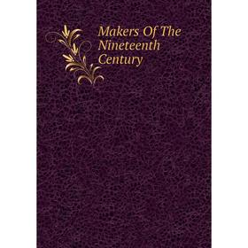 

Книга Makers of the Nineteenth Century