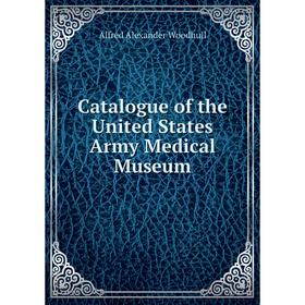 

Книга Catalogue of the United States Army Medical Museum