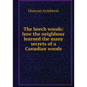

Книга The beech woods: how the neighbour learned the many secrets of a Canadian woods
