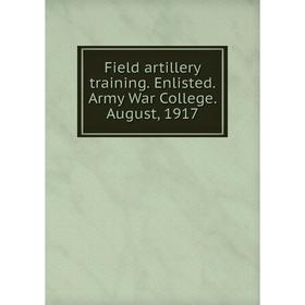

Книга Field artillery training. Enlisted. Army War College. August, 1917