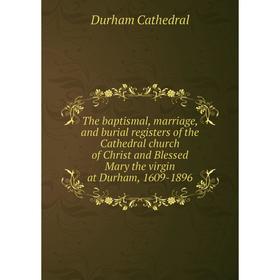 

Книга The baptismal, marriage, and burial registers of the Cathedral church of Christ and Blessed Mary the virgin at Durham, 1609-1896