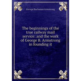 

Книга The beginnings of the true railway mail service: and the work of George B. Armstrong in founding it