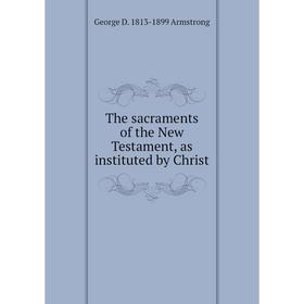

Книга The sacraments of the New Testament, as instituted by Christ