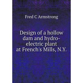 

Книга Design of a hollow dam and hydro-electric plant at French's Mills, N.Y.