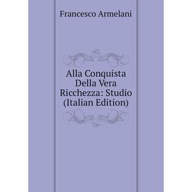 

Книга Alla Conquista Della Vera Ricchezza: Studio (Italian Edition)