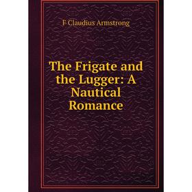 

Книга The Frigate and the Lugger: A Nautical Romance
