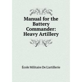 

Книга Manual for the Battery Commander: Heavy Artillery