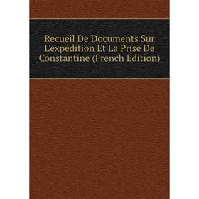 

Книга Recueil De Documents Sur L'expédition Et La Prise De Constantine (French Edition)