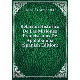 

Книга Relación Histórica De Las Misiones Franciscanas De Apolobamba (Spanish Edition)