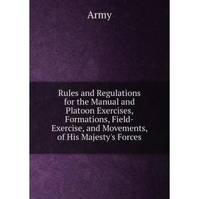 

Книга Rules and Regulations for the Manual and Platoon Exercises, Formations, Field-Exercise, and Movements, of His Majesty's Forces