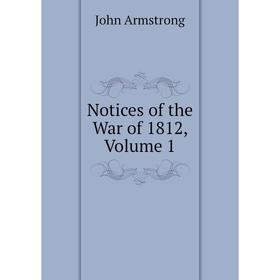 

Книга Notices of the War of 1812, Volume 1