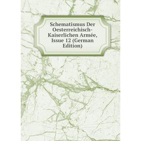 

Книга Schematismus Der Oesterreichisch-Kaiserlichen Armée, Issue 12 (German Edition)