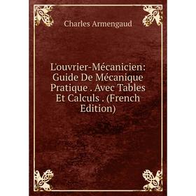

Книга L'ouvrier-Mécanicien: Guide De Mécanique Pratique Avec Tables Et Calculs