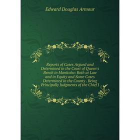 

Книга Reports of Cases Argued and Determined in the Court of Queen's Bench in Manitoba: Both at Law and in Equity and Some Cases Determined in the Cou
