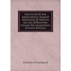 

Книга Electricité Et Ses Applications: Exposé Sommaire Et Notices Sur Les Differentes Classes De L'exposition (French Edition)