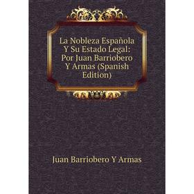 

Книга La Nobleza Española Y Su Estado Legal: Por Juan Barriobero Y Armas