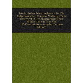 

Книга Provisorisches Dienstreglement Für Die Eidgenössischen Truppen: Vorläufige Zum Unterricht in Der Ausserordentlichen Militärschule