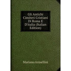 

Книга Gli Antichi Cimiteri Cristiani Di Roma E D'italia (Italian Edition)