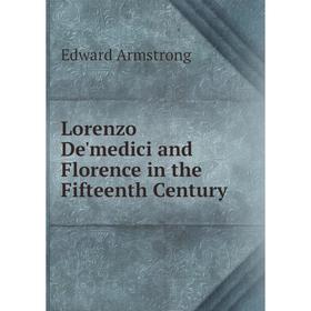 

Книга Lorenzo De'medici and Florence in the Fifteenth Century