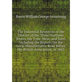 

Книга The Industrial Resources of the District of the Three Northern Rivers, the Tyne, Wear, and Tees: Including the Reports On