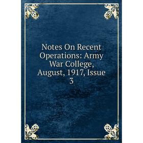 

Книга Notes On Recent Operations: Army War College, August, 1917, Issue 3