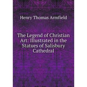 

Книга The Legend of Christian Art: Illustrated in the Statues of Salisbury Cathedral