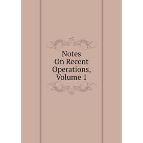 

Книга Notes On Recent Operations, Volume 1