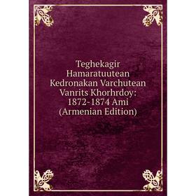 

Книга Teghekagir Hamaratuutean Kedronakan Varchutean Vanrits Khorhrdoy: 1872-1874 Ami (Armenian Edition)