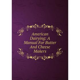 

Книга American Dairying: A Manual For Butter And Cheese Makers