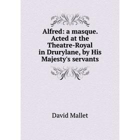 

Книга Alfred: a masque. Acted at the Theatre-Royal in Drurylane, by His Majesty's servants