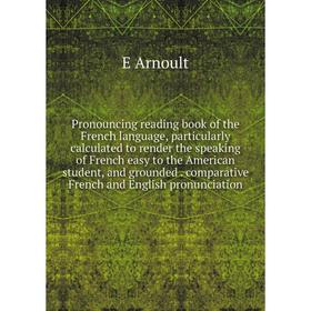 

Книга Pronouncing reading book of the French language, particularly calculated to render the speaking of French easy to the American student, and grou