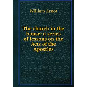 

Книга The church in the house: a series of lessons on the Acts of the Apostles