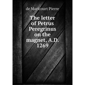 

Книга The letter of Petrus Peregrinus on the magnet, A.D. 1269