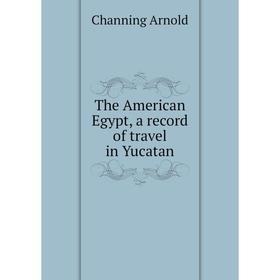 

Книга The American Egypt, a record of travel in Yucatan