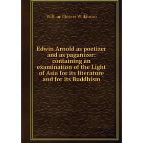 

Книга Edwin Arnold as poetizer and as paganizer: containing an examination of the Light of Asia for its literature and for its Buddhism