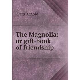 

Книга The Magnolia: or gift-book of friendship